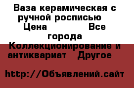 Ваза керамическая с ручной росписью  › Цена ­ 30 000 - Все города Коллекционирование и антиквариат » Другое   